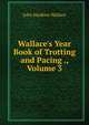 Wallace's Year Book of Trotting and Pacing ., Volume 3, John Hankins Wallace 