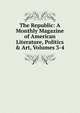 The Republic: A Monthly Magazine of American Literature, Politics & Art, Volumes 3-4, 