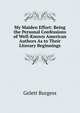 My Maiden Effort: Being the Personal Confessions of Well-Known American Authors As to Their Literary Beginnings, Burgess Gelett 