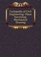 Cyclopedia of Civil Engineering: Plane Surveying; Mechanical Drawing, 
