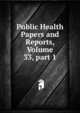 Public Health Papers and Reports, Volume 33, part 1, 