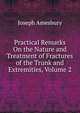 Practical Remarks On the Nature and Treatment of Fractures of the Trunk and Extremities, Volume 2, Joseph Amesbury 