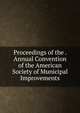 Proceedings of the . Annual Convention of the American Society of Municipal Improvements, 