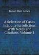 A Selection of Cases in Equity Jurisdiction: With Notes and Citations, Volume 1, Ames, James Barr, 1846-1910 