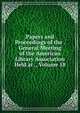Papers and Proceedings of the . General Meeting of the American Library Association Held at ., Volume 18, 