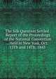 The Silk Question Settled . Report of the Proceedings of the National Convention . Held in New York, Oct. 13Th and 14Th, 1843 ., 