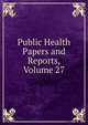 Public Health Papers and Reports, Volume 27, 