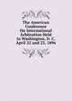 The American Conference On International Arbitration Held in Washington, D. C. April 22 and 23, 1896, 