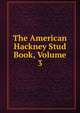 The American Hackney Stud Book, Volume 3, 