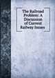 The Railroad Problem: A Discussion of Current Railway Issues ., 