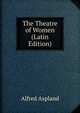 The Theatre of Women (Latin Edition), Alfred Aspland 