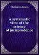 A systematic view of the science of jurisprudence, Sheldon Amos 