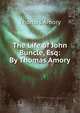 The Life of John Buncle, Esq: By Thomas Amory., Thomas Amory 