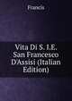 Vita Di S. I.E. San Francesco D'Assisi (Italian Edition), Francis 