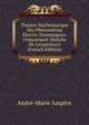 Th?orie Math?matique Des Ph?nom?nes ?lectro-Dynamiques: Uniquement D?duite De L'exp?rience (French Edition), Andre-Marie Ampere 