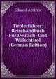 Tirolerfuhrer: Reisehandbuch Fur Deutsch- Und Walschtirol (German Edition), Eduard Amthor 