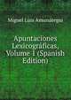Apuntaciones Lexicograficas, Volume 1 (Spanish Edition), Miguel Luis Amunategui 