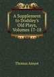 A Supplement to Dodsley's Old Plays, Volumes 17-18, Thomas Amyot 