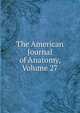 The American Journal of Anatomy, Volume 27, 
