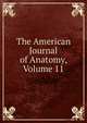The American Journal of Anatomy, Volume 11, 