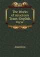 The Works of Anacreon Trans: English. Verse ., Anacreon 