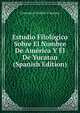 Estudio Filologico Sobre El Nombre De America Y El De Yucatan (Spanish Edition), Crescencio Carrillo Y Ancona 