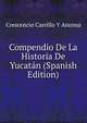 Compendio De La Historia De Yucatan (Spanish Edition), Crescencio Carrillo Y Ancona 