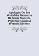 Apologie: Ou Les Veritables Memoires De Marie Mancini, Princesse Colonna (French Edition), 