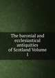 The baronial and ecclesiastical antiquities of Scotland Volume 1, 