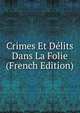 Crimes Et Delits Dans La Folie (French Edition), 