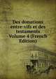 Des donations entre-vifs et des testaments Volume 4 (French Edition), 