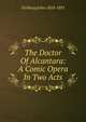 The Doctor Of Alcantara: A Comic Opera In Two Acts, Eichberg Julius 1824-1893 