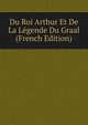 Du Roi Arthur Et De La Legende Du Graal (French Edition), 