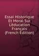 Essai Historique Et Moral Sur L'?ducation Fran?ais (French Edition), 