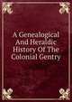 A Genealogical And Heraldic History Of The Colonial Gentry, 