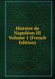 Histoire de Napoleon III Volume 1 (French Edition), 