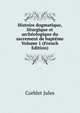 Histoire dogmatique, liturgique et archeologique du sacrement de bapteme Volume 1 (French Edition), Corblet Jules 