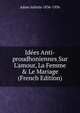 Id?es Anti-proudhoniennes Sur L'amour, La Femme & Le Mariage (French Edition), Adam Juliette 1836-1936 