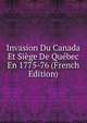 Invasion Du Canada Et Siege De Quebec En 1775-76 (French Edition), 