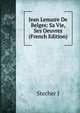 Jean Lemaire De Belges: Sa Vie, Ses Oeuvres (French Edition), Stecher J 