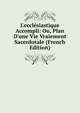 L'eccl?siastique Accompli: Ou, Plan D'une Vie Vraiement Sacerdotale (French Edition), 