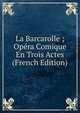 La Barcarolle ; Opera Comique En Trois Actes (French Edition), 