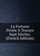 La Fortune Privee A Travers Sept Siecles; (French Edition), 