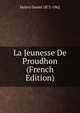 La Jeunesse De Proudhon (French Edition), Halevy Daniel 1872-1962 