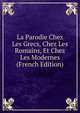 La Parodie Chez Les Grecs, Chez Les Romains, Et Chez Les Modernes (French Edition), 