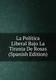 La Politica Liberal Bajo La Tirania De Rosas (Spanish Edition), 