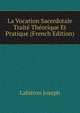 La Vocation Sacerdotale Traite Theorique Et Pratique (French Edition), Lahitton Joseph 