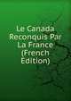 Le Canada Reconquis Par La France (French Edition), 