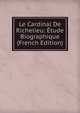 Le Cardinal De Richelieu: Etude Biographique (French Edition), Louis Dussieux 