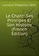 Le Chant: Ses Principes Et Son Histoire (French Edition), Lemaire Theophile 1820- 